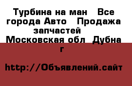 Турбина на ман - Все города Авто » Продажа запчастей   . Московская обл.,Дубна г.